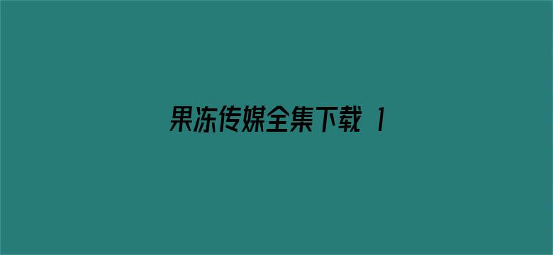 果冻传媒全集下载 1080P